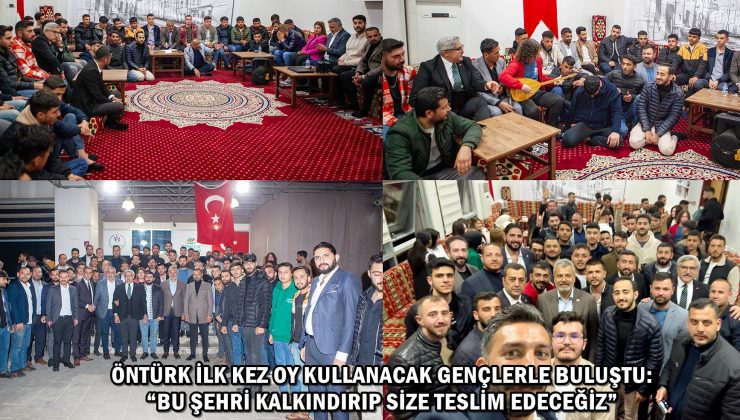 ÖNTÜRK İLK KEZ OY KULLANACAK GENÇLERLE BULUŞTU: “BU ŞEHRİ KALKINDIRIP SİZE TESLİM EDECEĞİZ”