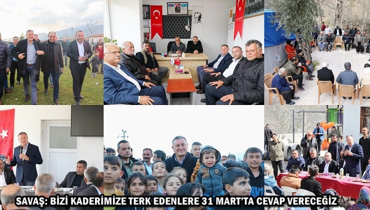 SAVAŞ: BİZİ KADERİMİZE TERK EDENLERE 31 MART’TA CEVAP VERECEĞİZ