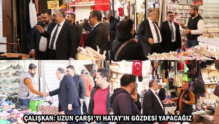 ÇALIŞKAN: UZUN ÇARŞI’YI HATAY’IN GÖZDESİ YAPACAĞIZ