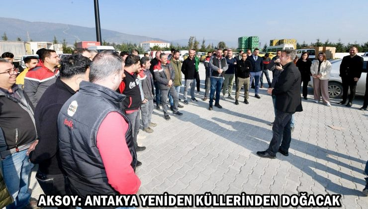 AKSOY: ANTAKYA YENİDEN KÜLLERİNDEN DOĞACAK