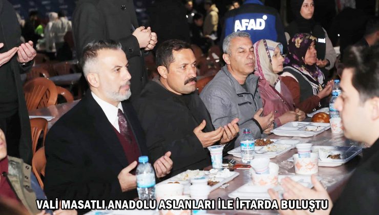VALİ MASATLI ANADOLU ASLANLARI İLE İFTARDA BULUŞTU