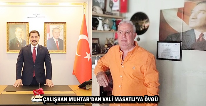 ÇALIŞKAN MUHTAR’DAN VALİ MASATLI’YA ÖVGÜ