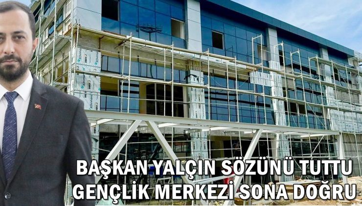 BAŞKAN YALÇIN SÖZÜNÜ TUTTU GENÇLİK MERKEZİ SONA DOĞRU