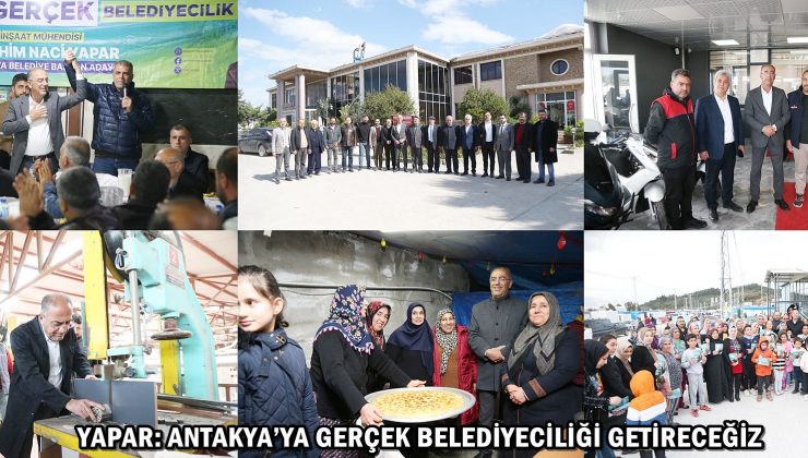 YAPAR: ANTAKYA’YA GERÇEK BELEDİYECİLİĞİ GETİRECEĞİZ