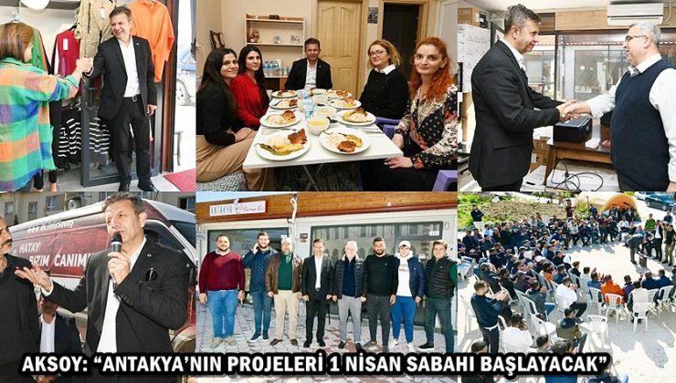 AKSOY: “ANTAKYA’NIN PROJELERİ 1 NİSAN SABAHI BAŞLAYACAK”