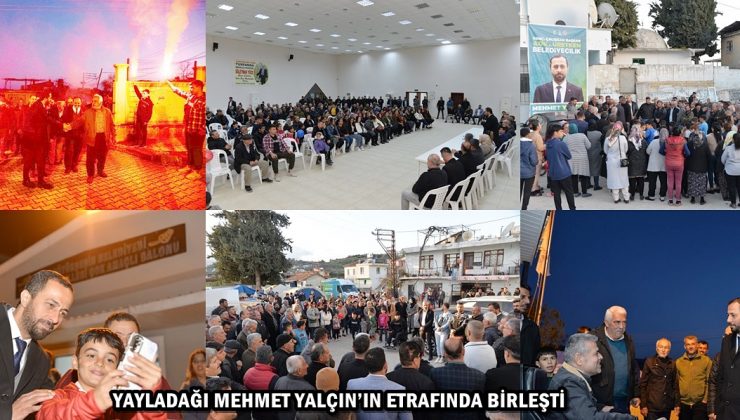 YAYLADAĞI MEHMET YALÇIN’IN ETRAFINDA BİRLEŞTİ