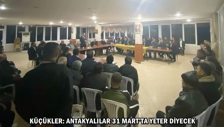 KÜÇÜKLER: ANTAKYALILAR 31 MART’TA YETER DİYECEK