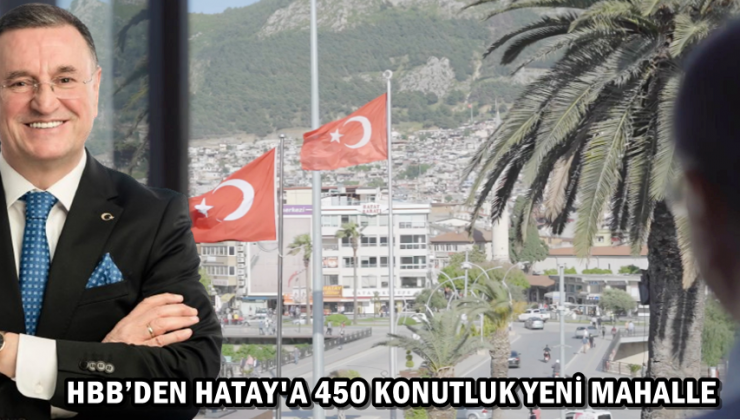 HBB’DEN HATAY’A 450 KONUTLUK YENİ MAHALLE