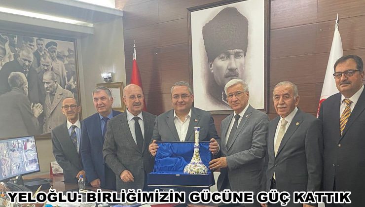 YELOĞLU: BİRLİĞİMİZİN GÜCÜNE GÜÇ KATTIK