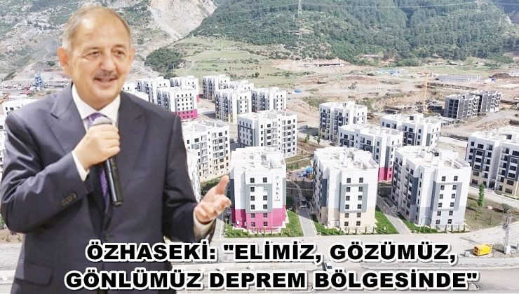 Bakan Özhaseki: “Elimiz, gözümüz, gönlümüz deprem bölgesinde”