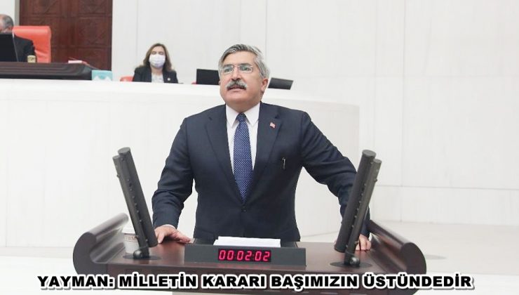 YAYMAN: MİLLETİN KARARI BAŞIMIZIN ÜSTÜNDEDİR