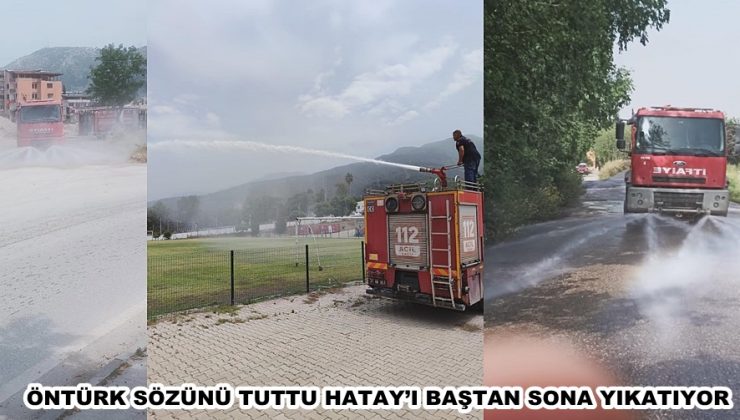 ÖNTÜRK SÖZÜNÜ TUTTU HATAY’I BAŞTAN SONA YIKATIYOR