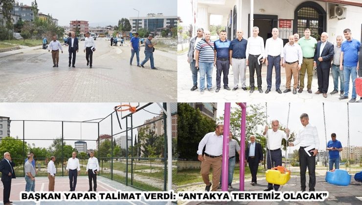 BAŞKAN YAPAR TALİMAT VERDİ: “ANTAKYA TERTEMİZ OLACAK”