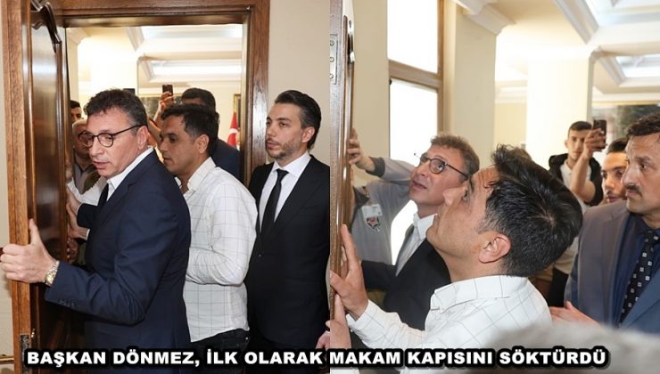 BAŞKAN DÖNMEZ, İLK OLARAK MAKAM KAPISINI SÖKTÜRDÜ