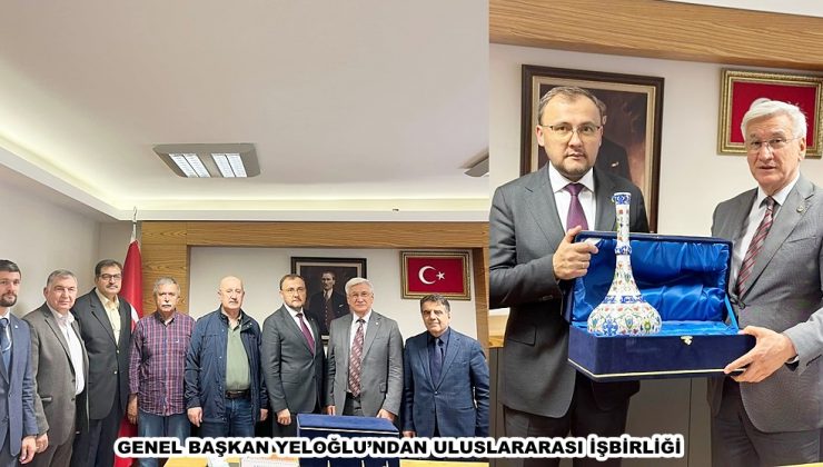 GENEL BAŞKAN YELOĞLU’NDAN ULUSLARARASI İŞBİRLİĞİ