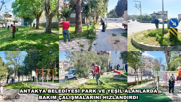 ANTAKYA BELEDİYESİ PARK VE YEŞİL ALANLARDA BAKIM ÇALIŞMALARINI HIZLANDIRDI