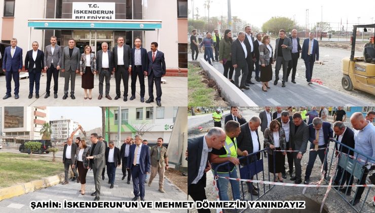 ŞAHİN: İSKENDERUN’UN VE MEHMET DÖNMEZ’İN YANINDAYIZ