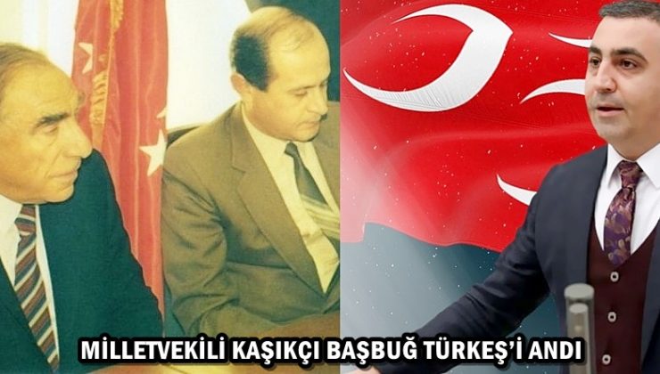 MİLLETVEKİLİ KAŞIKÇI BAŞBUĞ TÜRKEŞ’İ ANDI