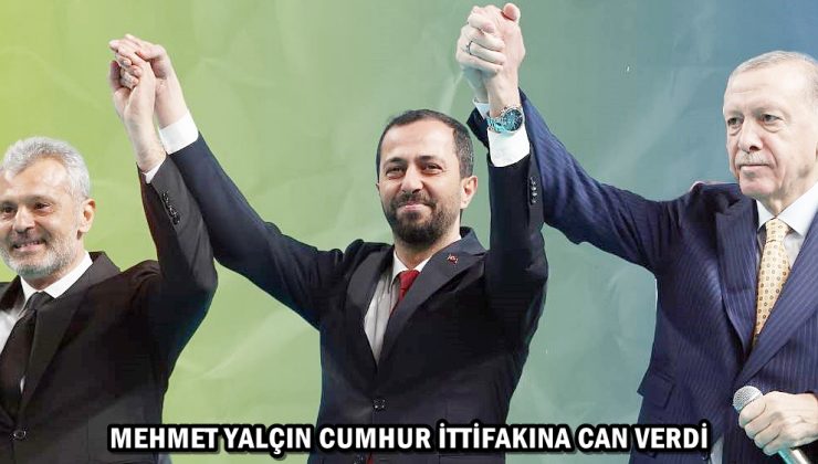 MEHMET YALÇIN CUMHUR İTTİFAKINA CAN VERDİ