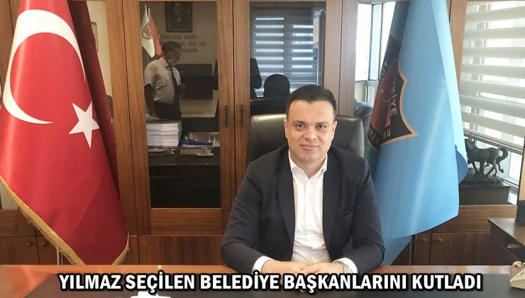 YILMAZ SEÇİLEN BELEDİYE BAŞKANLARINI KUTLADI