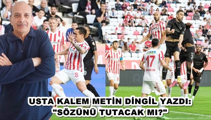 USTA KALEM METİN DİNGİL YAZDI: SÖZÜNÜ TUTACAK MI?