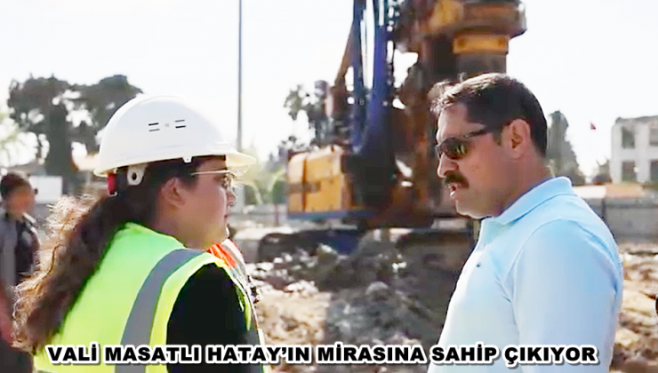VALİ MASATLI HATAY’IN MİRASINA SAHİP ÇIKIYOR
