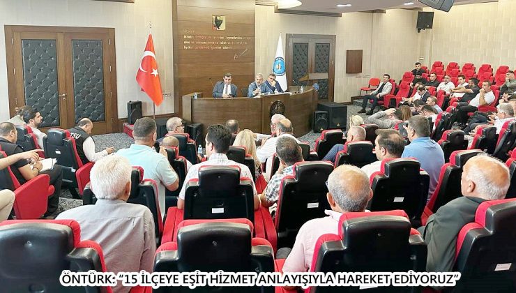 ÖNTÜRK: “15 İLÇEYE EŞİT HİZMET ANLAYIŞIYLA HAREKET EDİYORUZ”