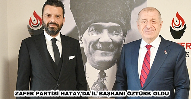 ZAFER PARTİSİ HATAY’DA İL BAŞKANI ÖZTÜRK OLDU