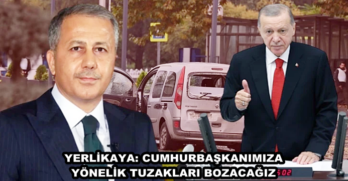 YERLİKAYA: CUMHURBAŞKANIMIZA YÖNELİK TUZAKLARI BOZACAĞIZ