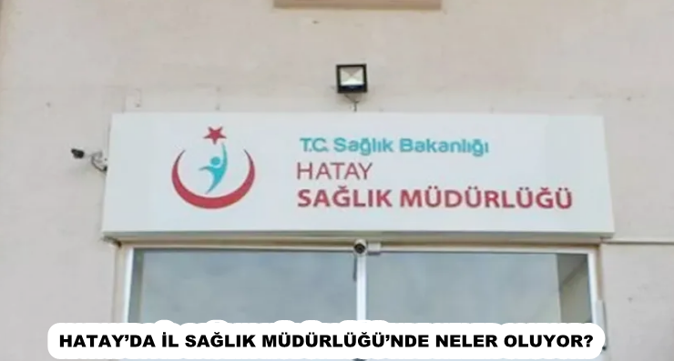 HATAY’DA İL SAĞLIK MÜDÜRLÜĞÜ’NDE NELER OLUYOR?