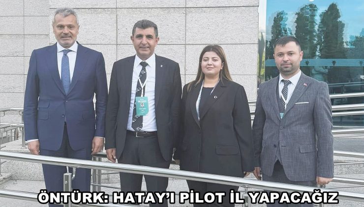 ÖNTÜRK: HATAY’I PİLOT İL YAPACAĞIZ