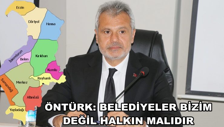 ÖNTÜRK: BELEDİYELER BİZİM DEĞİL HALKIN MALIDIR