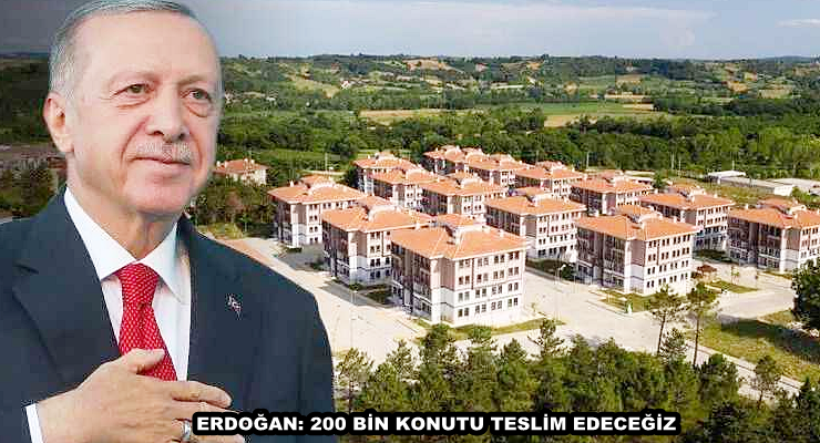 ERDOĞAN: 200 BİN KONUTU TESLİM EDECEĞİZ