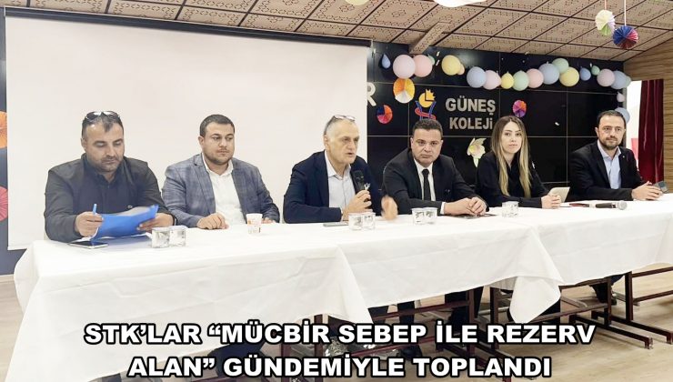 STK’LAR “MÜCBİR SEBEP İLE REZERV ALAN” GÜNDEMİYLE TOPLANDI