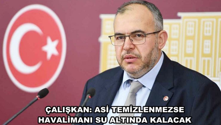 ÇALIŞKAN: ASİ TEMİZLENMEZSE HAVALİMANI SU ALTINDA KALACAK