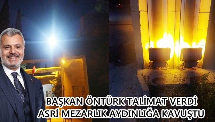 ÖNTÜRK TALİMAT VERDİ ASRİ MEZARLIK AYDINLIĞA KAVUŞTU
