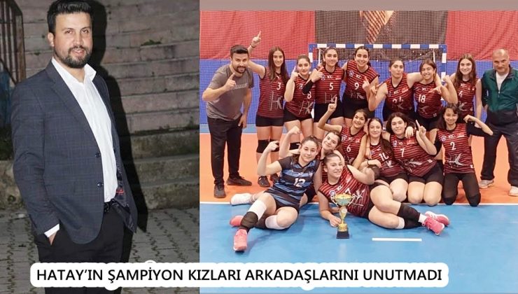 HATAY’IN ŞAMPİYON KIZLARI ARKADAŞLARINI UNUTMADI