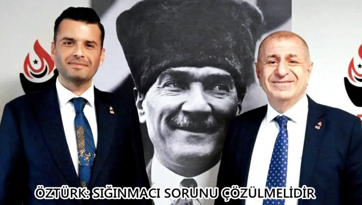 ÖZTÜRK: SIĞINMACI SORUNU ÇÖZÜLMELİDİR