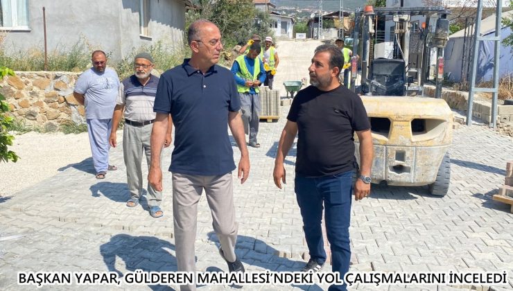 BAŞKAN YAPAR, GÜLDEREN MAHALLESİ’NDEKİ YOL ÇALIŞMALARINI İNCELEDİ