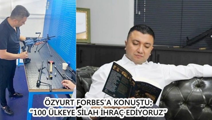 ÖZYURT FORBES’A KONUŞTU: “100 ÜLKEYE SİLAH İHRAÇ EDİYORUZ”