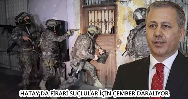 HATAY’DA FİRARİ SUÇLULAR İÇİN ÇEMBER DARALIYOR