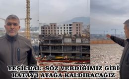 YEŞİLDAL: SÖZ VERDİĞİMİZ GİBİ HATAY’I AYAĞA KALDIRACAĞIZ