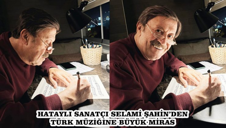 HATAYLI SANATÇI SELAMİ ŞAHİN’DEN TÜRK MÜZİĞİNE BÜYÜK MİRAS