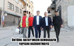 ÖNTÜRK: HATAY’IMIZIN DEMOGRAFİK YAPISINI BOZDURTMAYIZ