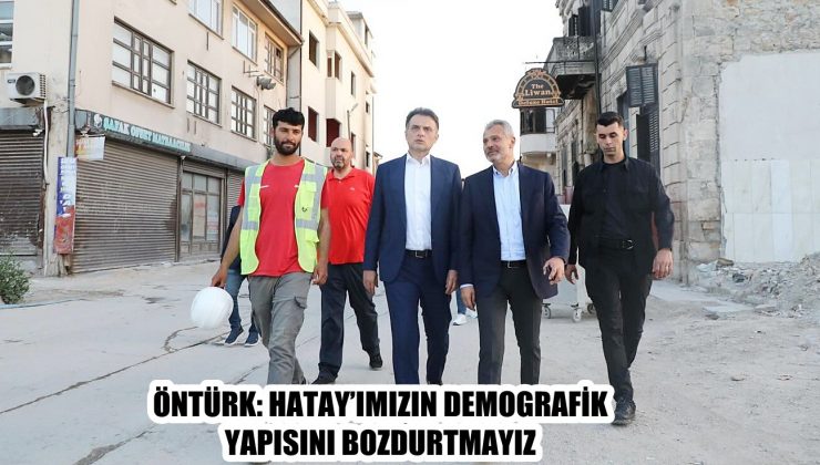ÖNTÜRK: HATAY’IMIZIN DEMOGRAFİK YAPISINI BOZDURTMAYIZ