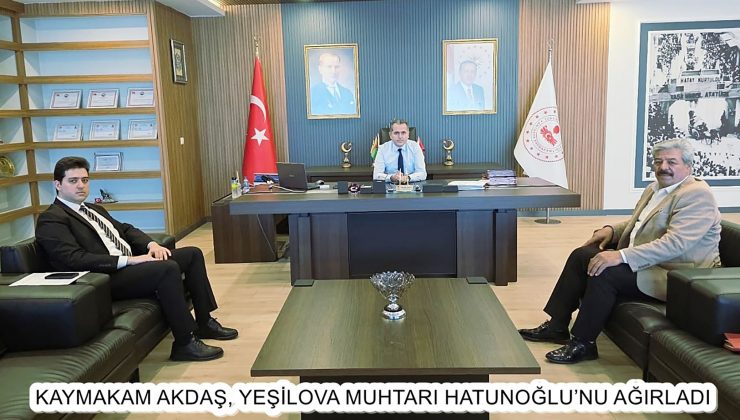 KAYMAKAM AKDAŞ, YEŞİLOVA MUHTARI HATUNOĞLU’NU AĞIRLADI