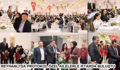 REYHANLI’DA PROTOKOL ÖZEL AİLELERLE İFTARDA BULUŞTU