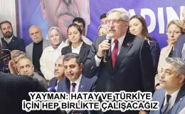 YAYMAN: HATAY VE TÜRKİYE İÇİN HEP BİRLİKTE ÇALIŞACAĞIZ