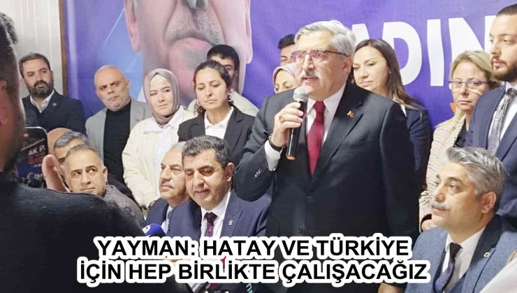 YAYMAN: HATAY VE TÜRKİYE İÇİN HEP BİRLİKTE ÇALIŞACAĞIZ