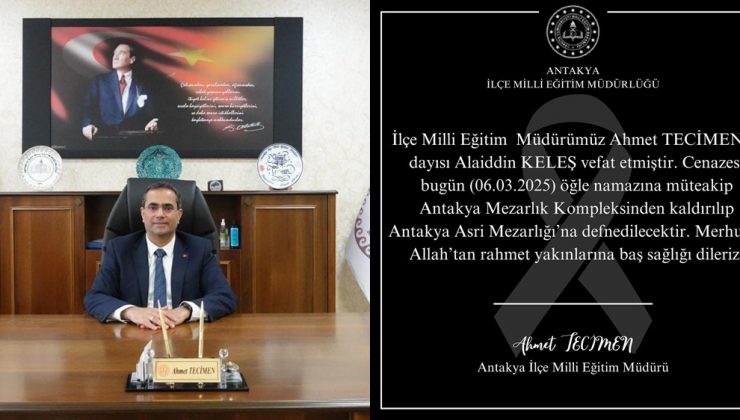 ANTAKYA İLÇE MİLLİ EĞİTİM MÜDÜRÜ AHMET TECİMEN’İN ACI GÜNÜ